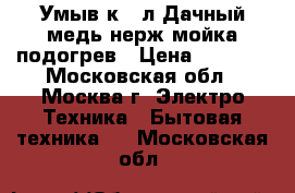 Умыв-к 17л Дачный медь,нерж.мойка,подогрев › Цена ­ 2 700 - Московская обл., Москва г. Электро-Техника » Бытовая техника   . Московская обл.